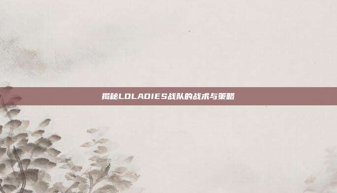 揭秘LOLADIES战队的战术与策略