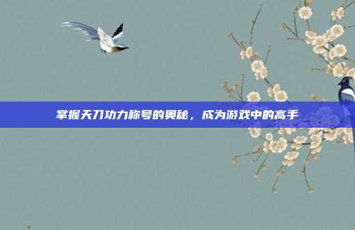 掌握天刀功力称号的奥秘,成为游戏中的高手