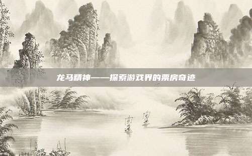 龙马精神——探索游戏界的票房奇迹