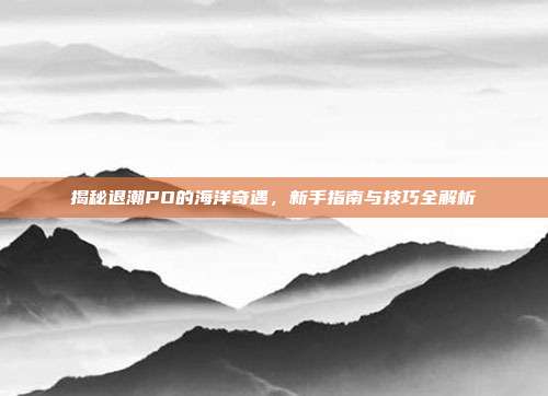 揭秘退潮PO的海洋奇遇,新手指南与技巧全解析