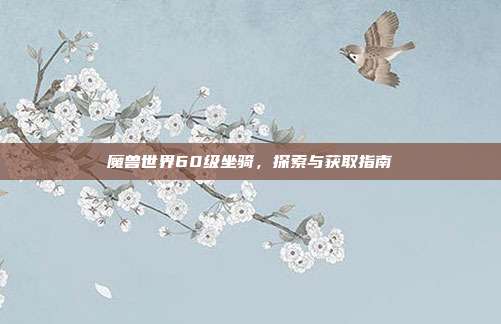 魔兽世界60级坐骑,探索与获取指南