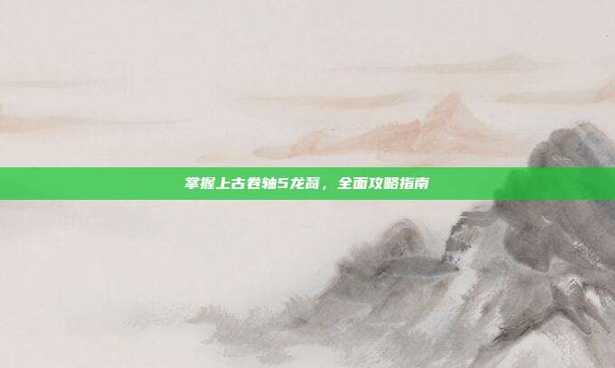 掌握上古卷轴5龙裔，全面攻略指南