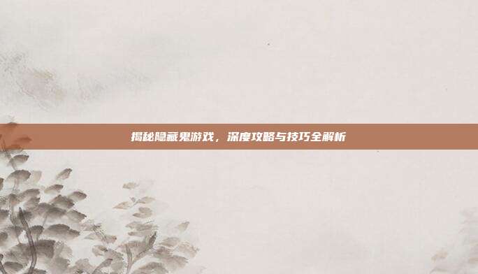 揭秘隐藏鬼游戏,深度攻略与技巧全解析
