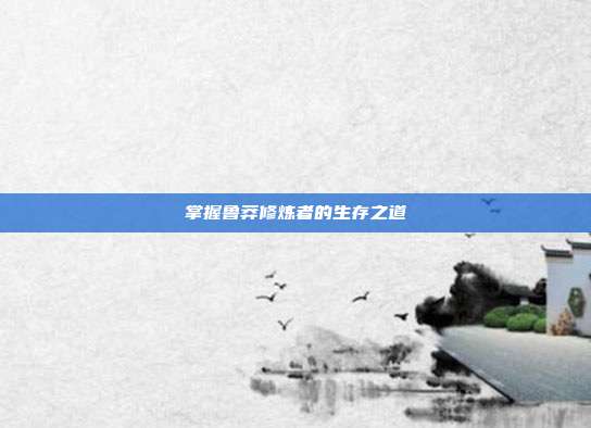 掌握鲁莽修炼者的生存之道