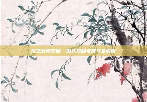 汉之云修改器,游戏攻略与技巧全解析