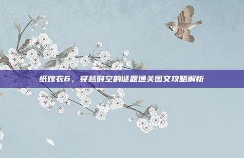 纸嫁衣6,穿越时空的谜题通关图文攻略解析