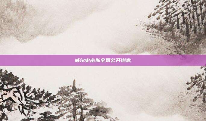 威尔史密斯全网公开道歉
