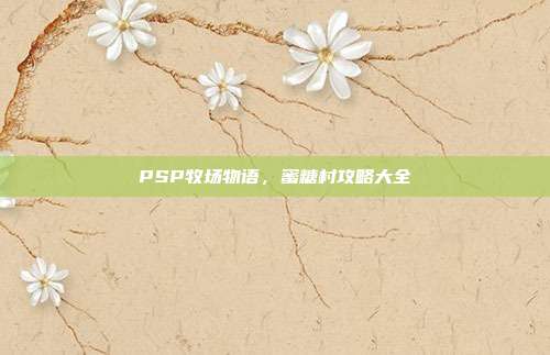 PSP牧场物语,蜜糖村攻略大全