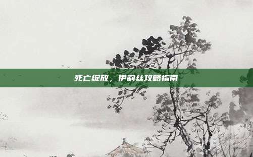 死亡绽放，伊莉丝攻略指南