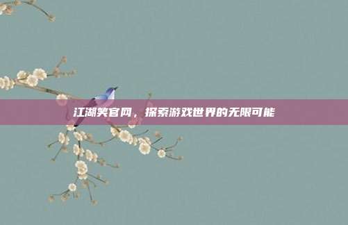 江湖笑官网,探索游戏世界的无限可能