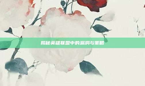 揭秘英雄联盟中的漏洞与策略