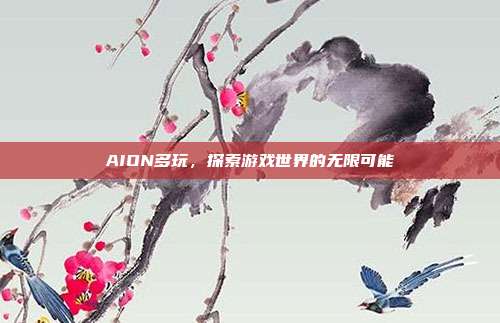 AION多玩,探索游戏世界的无限可能