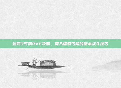 剑网3丐帮PVE攻略,深入探索丐帮的副本战斗技巧