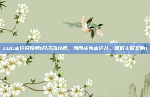 LOL幸运召唤师1月活动攻略,如何成为幸运儿,赢取丰厚奖励!