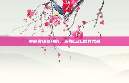 掌握晋级赛规则,决胜LOL世界舞台