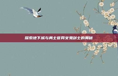 探索地下城与勇士官网女鬼剑士的奥秘