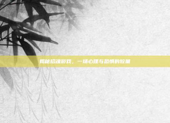 揭秘招魂游戏,一场心理与恐惧的较量