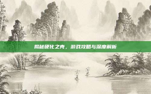 揭秘硬化之壳,游戏攻略与深度解析
