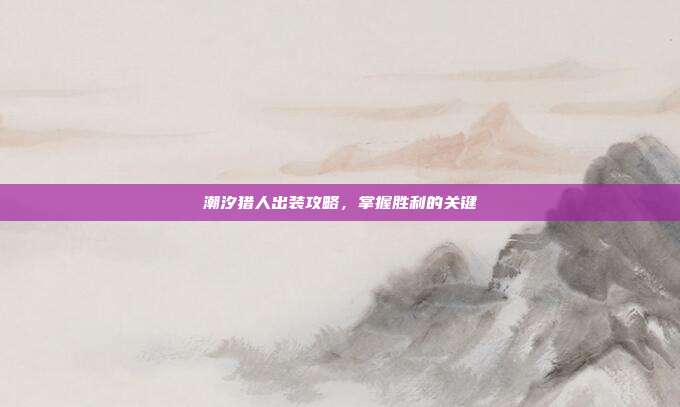 潮汐猎人出装攻略,掌握胜利的关键