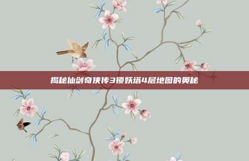 揭秘仙剑奇侠传3锁妖塔4层地图的奥秘