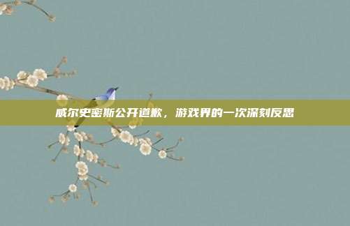 威尔史密斯公开道歉,游戏界的一次深刻反思