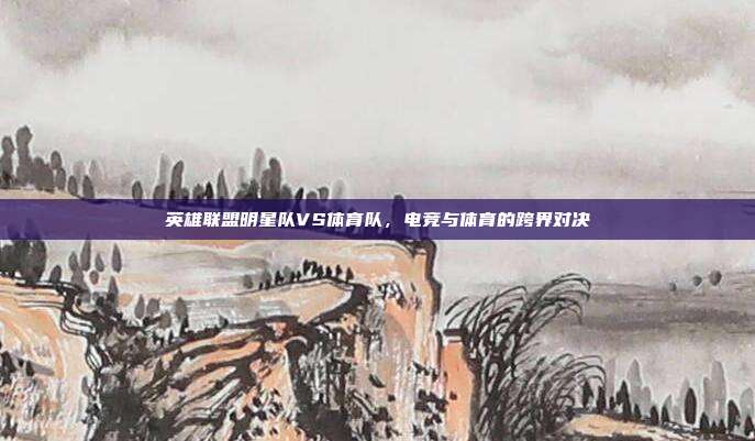 英雄联盟明星队VS体育队,电竞与体育的跨界对决