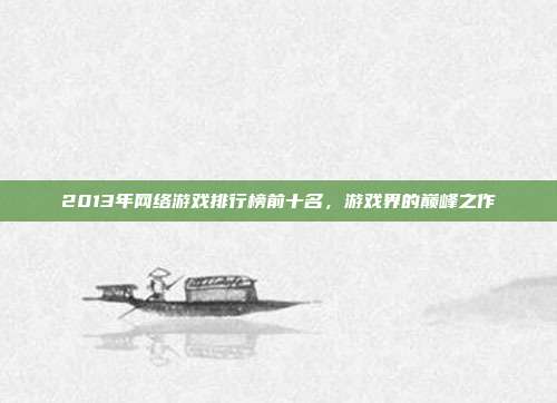 2013年网络游戏排行榜前十名,游戏界的巅峰之作