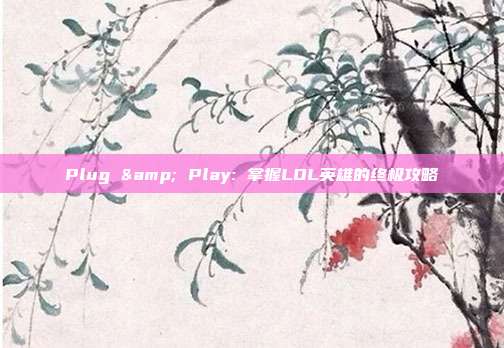 Plug & Play: 掌握LOL英雄的终极攻略