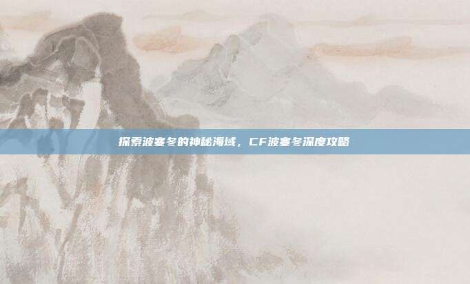 探索波塞冬的神秘海域,CF波塞冬深度攻略