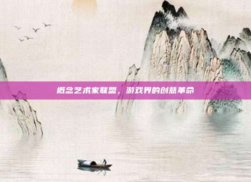 概念艺术家联盟,游戏界的创意革命