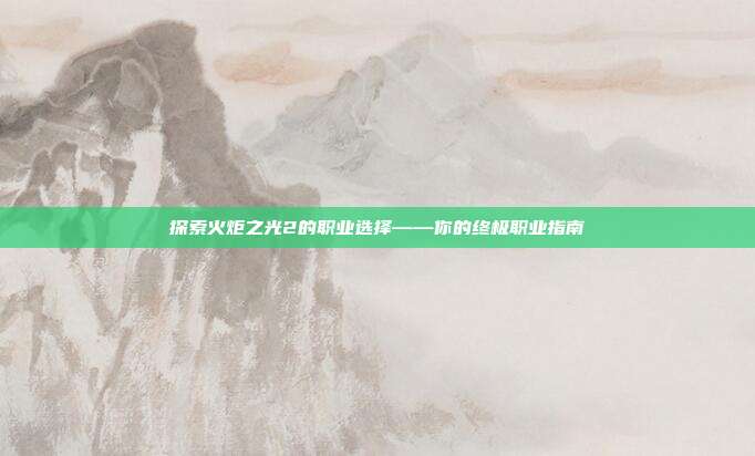 探索火炬之光2的职业选择——你的终极职业指南