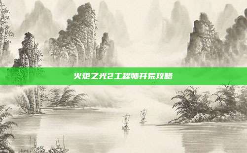 火炬之光2工程师开荒攻略