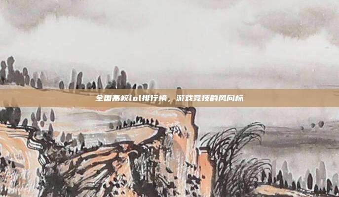 全国高校lol排行榜,游戏竞技的风向标