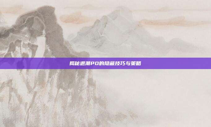 揭秘退潮PO的隐藏技巧与策略