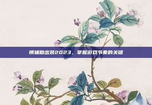 慎辅助出装2023,掌握游戏节奏的关键