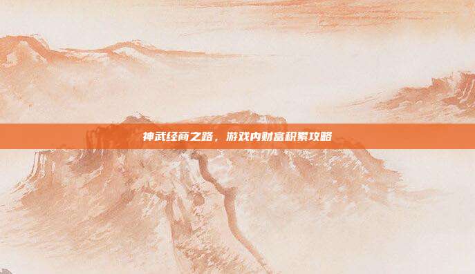 神武经商之路,游戏内财富积累攻略