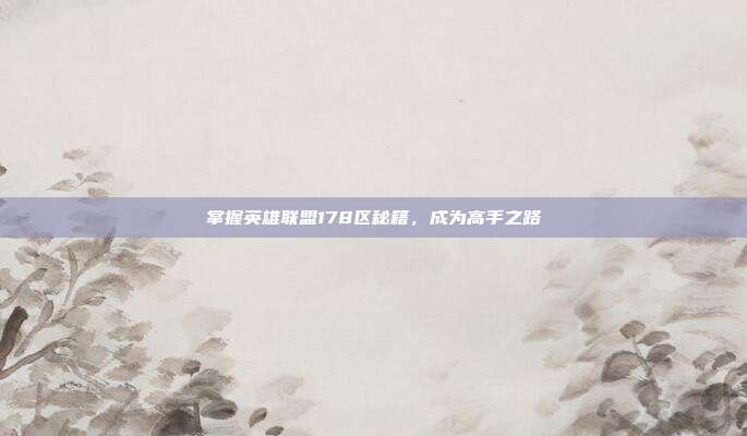掌握英雄联盟178区秘籍,成为高手之路