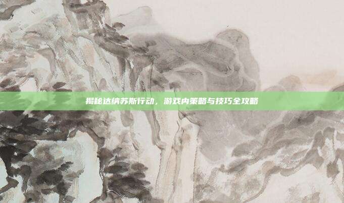 揭秘达纳苏斯行动,游戏内策略与技巧全攻略