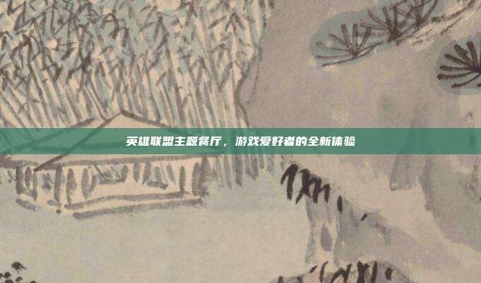 英雄联盟主题餐厅,游戏爱好者的全新体验