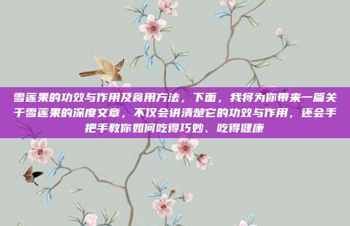 雪莲果的功效与作用及食用方法，下面，我将为你带来一篇关于雪莲果的深度文章，不仅会讲清楚它的功效与作用，还会手把手教你如何吃得巧妙、吃得健康