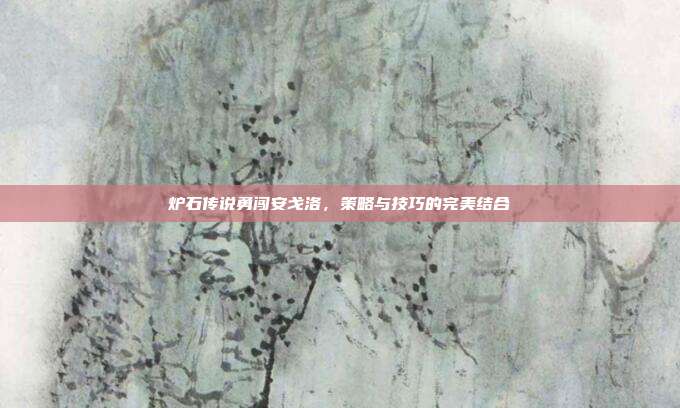 炉石传说勇闯安戈洛,策略与技巧的完美结合