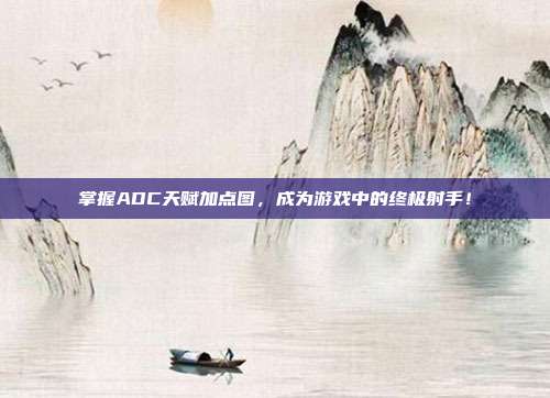 掌握ADC天赋加点图,成为游戏中的终极射手!