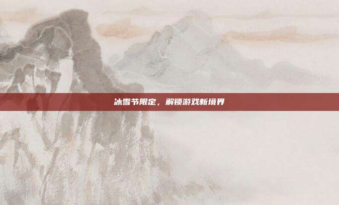 冰雪节限定,解锁游戏新境界