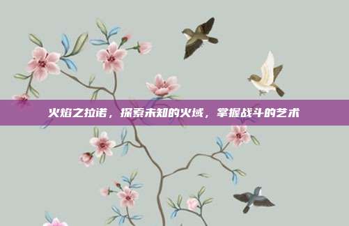 火焰之拉诺,探索未知的火域,掌握战斗的艺术