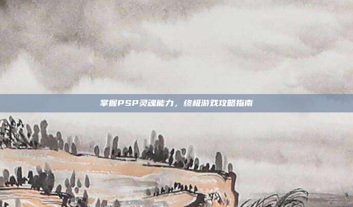 掌握PSP灵魂能力,终极游戏攻略指南