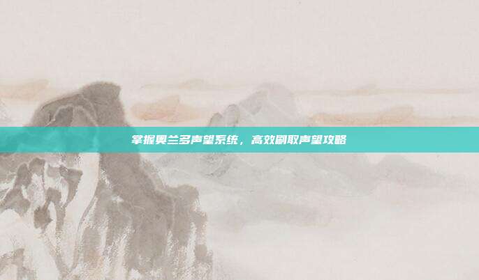 掌握奥兰多声望系统,高效刷取声望攻略