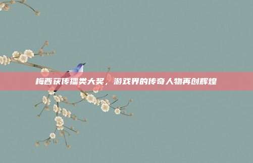 梅西获传播类大奖,游戏界的传奇人物再创辉煌