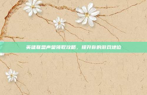 英雄联盟声望领取攻略,提升你的游戏地位