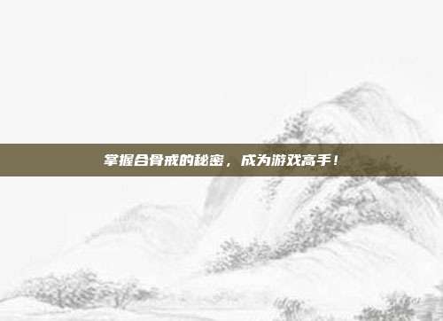 掌握合骨戒的秘密,成为游戏高手!