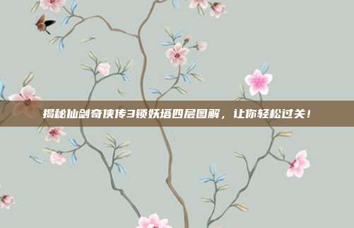 揭秘仙剑奇侠传3锁妖塔四层图解,让你轻松过关!